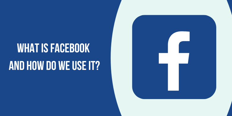 What is Facebook and How do we use it?